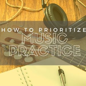 How To Prioritize Music Practice