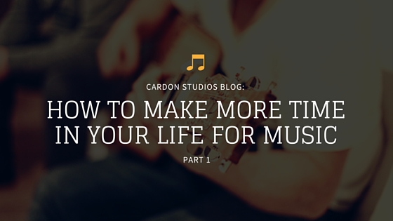 How To Make More Time In Your Life For Music - Part 1
