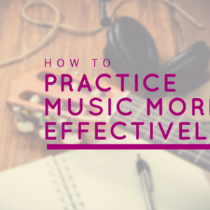 practice music effectively practice music effectively